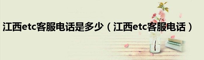 江西etc客服电话(江西etc客服电话是多少)