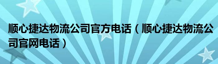 顺心捷达物流公司官网电话(顺心捷达物流公司官方电话)