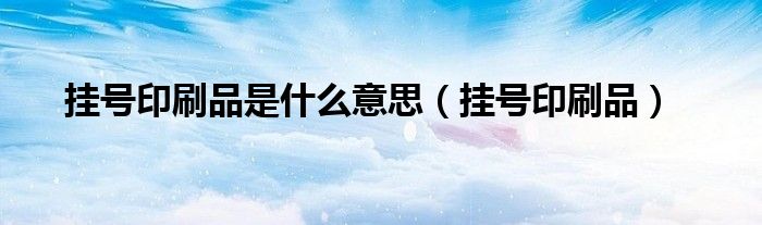 挂号印刷品(挂号印刷品是什么意思)