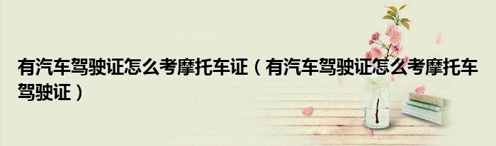 有汽车驾驶证怎么考摩托车驾驶证(有汽车驾驶证怎么考摩托车证)