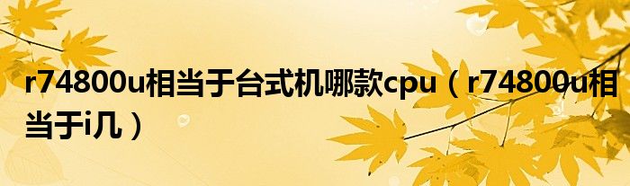 r74800u相当于i几(r74800u相当于台式机哪款cpu)