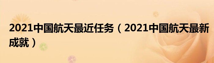 2021中国航天最新成就(2021中国航天最近任务)
