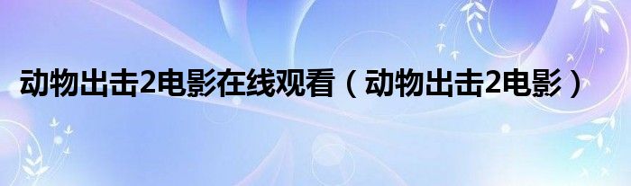 动物出击2电影(动物出击2电影在线观看)