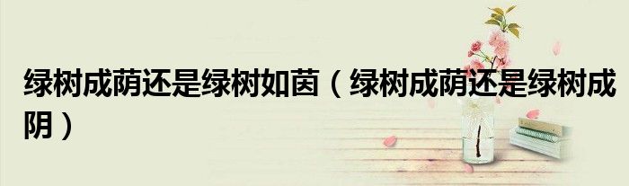 绿树成荫还是绿树成阴(绿树成荫还是绿树如茵)