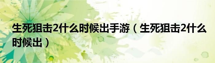 生死狙击2什么时候出(生死狙击2什么时候出手游)