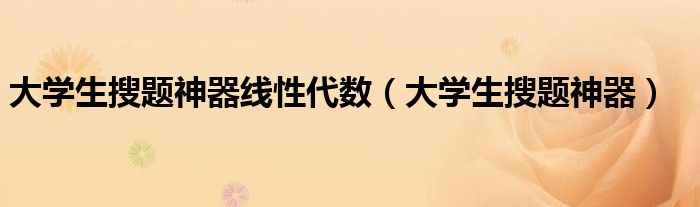 大学生搜题神器(大学生搜题神器线性代数)