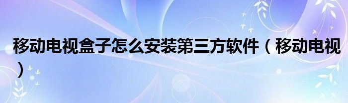 移动电视(移动电视盒子怎么安装第三方软件)