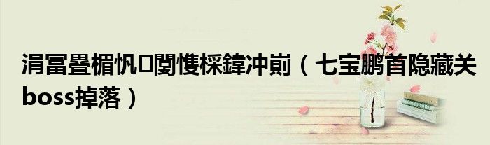七宝鹏首隐藏关boss掉落(涓冨疂楣忛闅愯棌鍏冲崱)