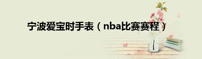 nba比赛赛程(宁波爱宝时手表)