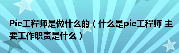 什么是pie工程师 主要工作职责是什么(Pie工程师是做什么的)