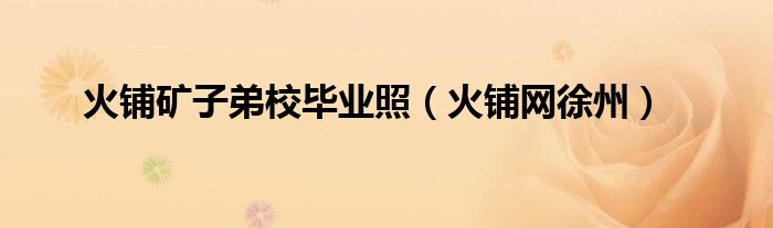 火铺网徐州(火铺矿子弟校毕业照)