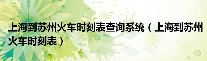 上海到苏州火车时刻表(上海到苏州火车时刻表查询系统)