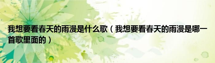 我想要看春天的雨漫是哪一首歌里面的(我想要看春天的雨漫是什么歌)