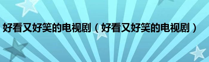 好看又好笑的电视剧(好看又好笑的电视剧)