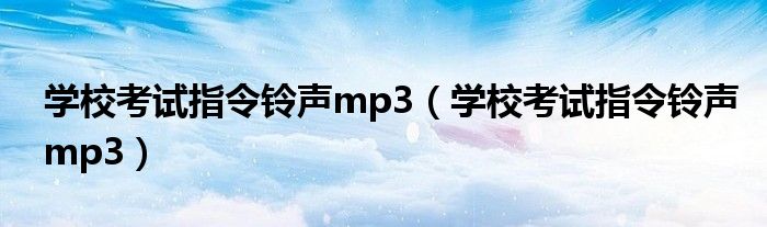 学校考试指令铃声mp3(学校考试指令铃声mp3)