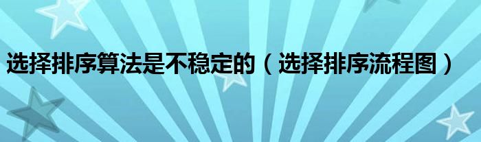 选择排序流程图(选择排序算法是不稳定的)