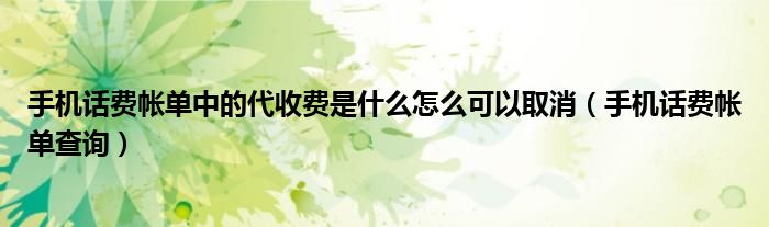 手机话费帐单查询(手机话费帐单中的代收费是什么怎么可以取消)