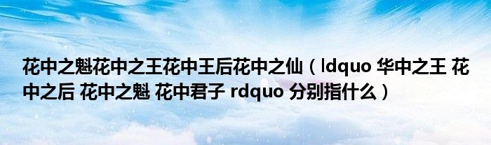 ldquo 华中之王 花中之后 花中之魁 花中君子 rdquo 分别指什么(花中之魁花中之王花中王后花中之仙)