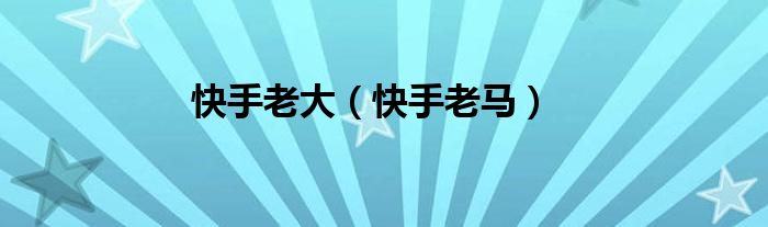 快手老马(快手老大)