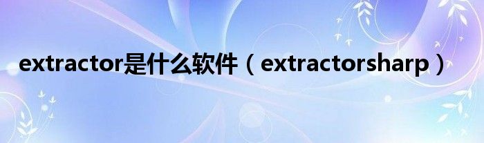 extractorsharp(extractor是什么软件)