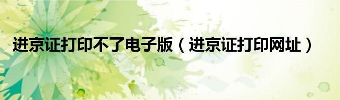 进京证打印网址(进京证打印不了电子版)