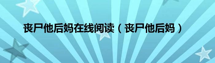 丧尸他后妈(丧尸他后妈在线阅读)