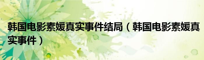 韩国电影素媛真实事件(韩国电影素媛真实事件结局)