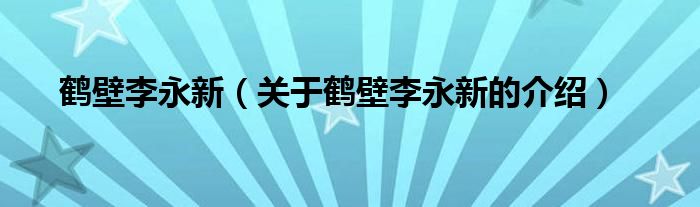 关于鹤壁李永新的介绍(鹤壁李永新)