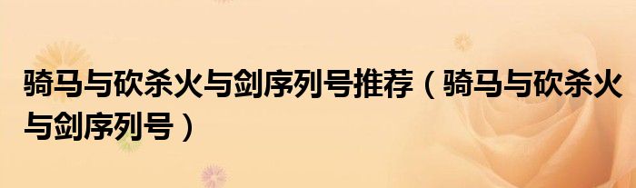 骑马与砍杀火与剑序列号(骑马与砍杀火与剑序列号推荐)