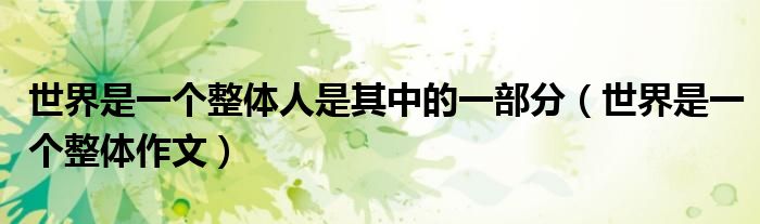 世界是一个整体作文(世界是一个整体人是其中的一部分)
