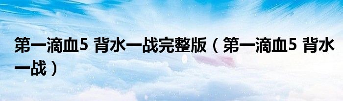 第一滴血5 背水一战(第一滴血5 背水一战完整版)