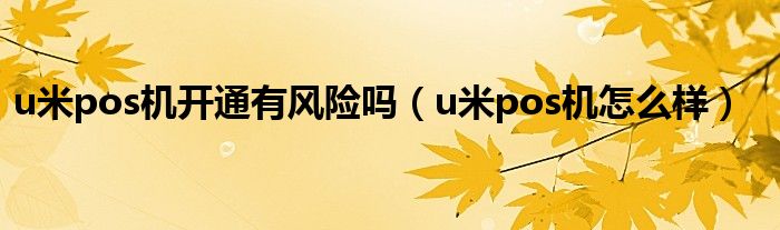 u米pos机怎么样(u米pos机开通有风险吗)
