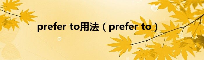 prefer to(prefer to用法)