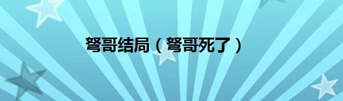 弩哥死了(弩哥结局)