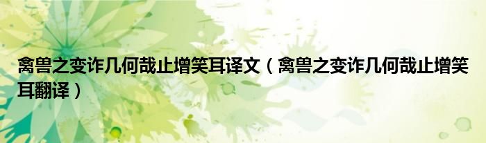 禽兽之变诈几何哉止增笑耳翻译(禽兽之变诈几何哉止增笑耳译文)