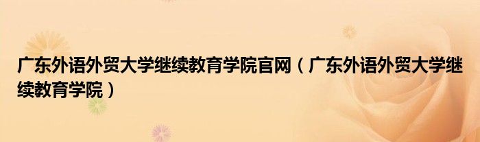 广东外语外贸大学继续教育学院(广东外语外贸大学继续教育学院官网)