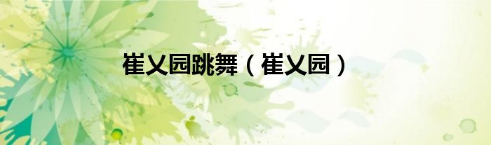 崔乂园(崔乂园跳舞)