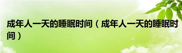 成年人一天的睡眠时间(成年人一天的睡眠时间)
