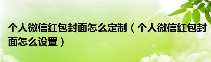 个人微信红包封面怎么设置(个人微信红包封面怎么定制)