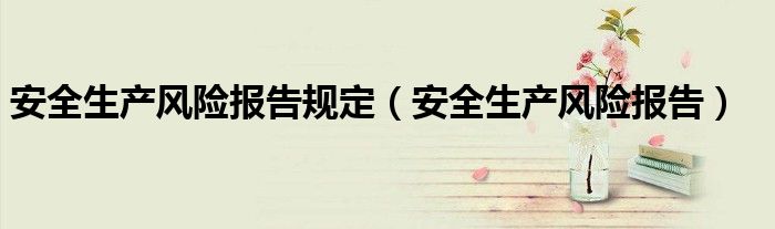 安全生产风险报告(安全生产风险报告规定)
