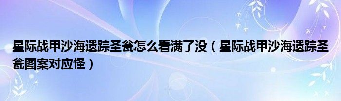 星际战甲沙海遗踪圣瓮图案对应怪(星际战甲沙海遗踪圣瓮怎么看满了没)