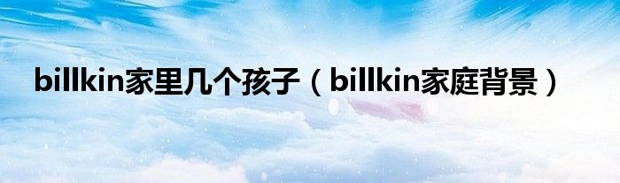 billkin家庭背景(billkin家里几个孩子)