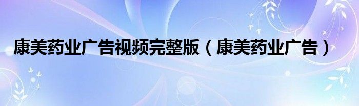 康美药业广告(康美药业广告视频完整版)