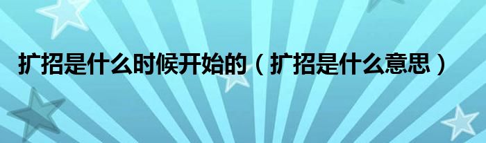 扩招是什么意思(扩招是什么时候开始的)