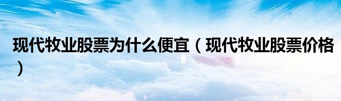现代牧业股票价格(现代牧业股票为什么便宜)