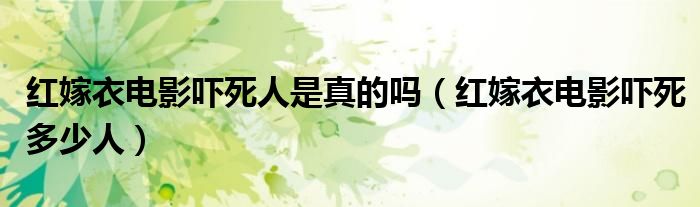 红嫁衣电影吓死多少人(红嫁衣电影吓死人是真的吗)