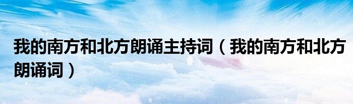 我的南方和北方朗诵词(我的南方和北方朗诵主持词)
