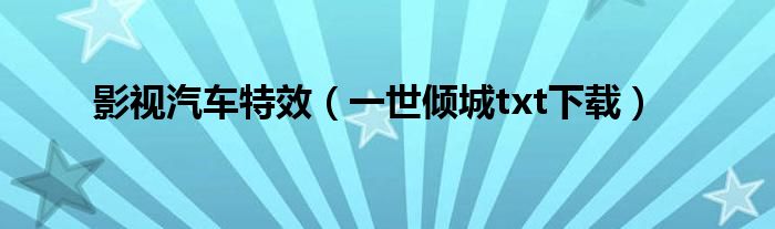 一世倾城txt下载(影视汽车特效)
