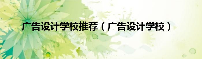 广告设计学校(广告设计学校推荐)