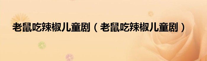老鼠吃辣椒儿童剧(老鼠吃辣椒儿童剧)